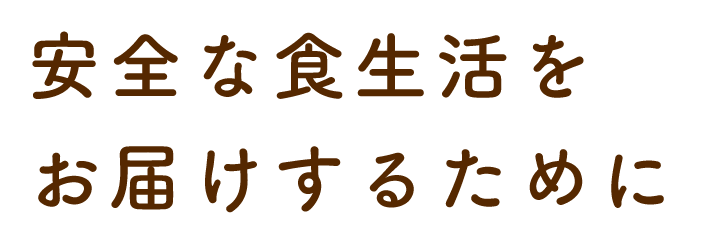安全な食生活をお届けするために