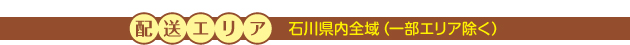 配送エリア 石川県内全域（一部エリア除く）